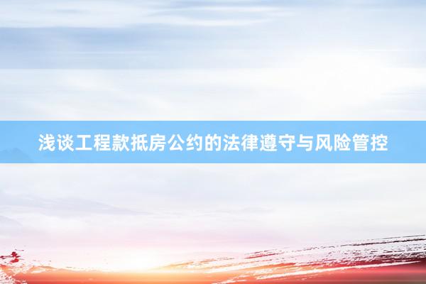 浅谈工程款抵房公约的法律遵守与风险管控