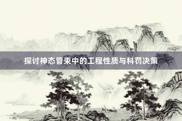 探讨神态管束中的工程性质与科罚决策