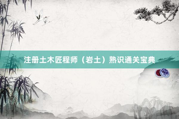 注册土木匠程师（岩土）熟识通关宝典